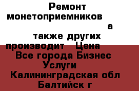 Ремонт монетоприемников NRI , CoinCo, Comestero, Jady (а также других производит › Цена ­ 500 - Все города Бизнес » Услуги   . Калининградская обл.,Балтийск г.